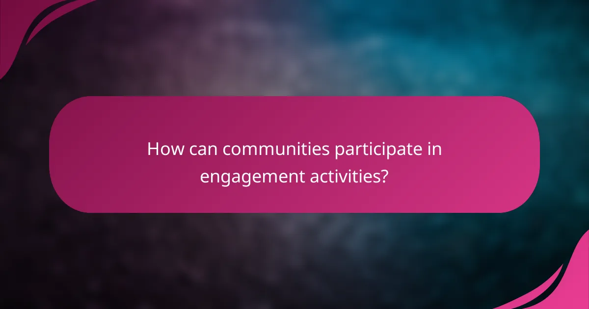 How can communities participate in engagement activities?