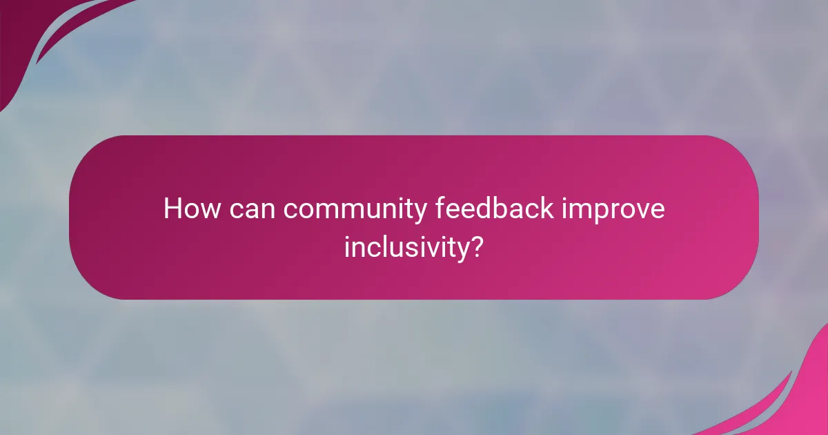 How can community feedback improve inclusivity?