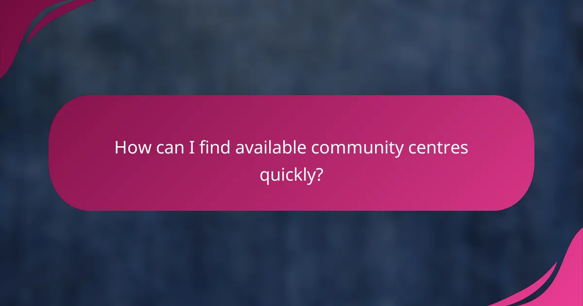 How can I find available community centres quickly?