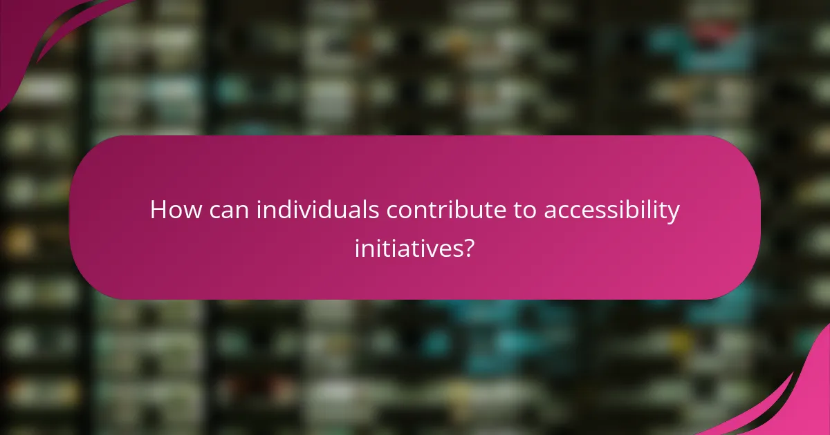 How can individuals contribute to accessibility initiatives?