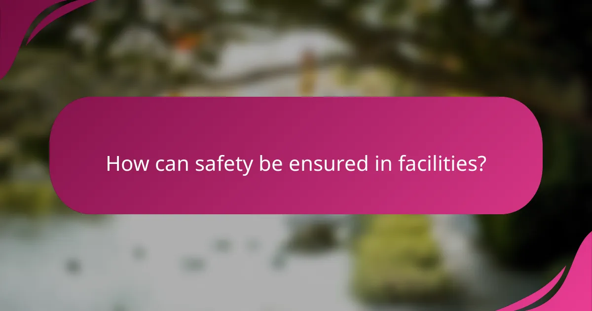 How can safety be ensured in facilities?
