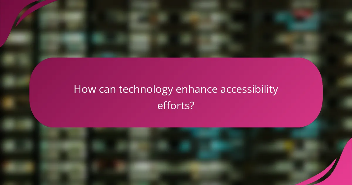 How can technology enhance accessibility efforts?
