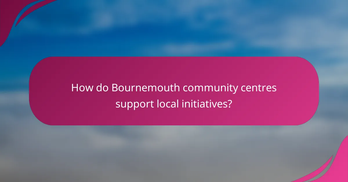 How do Bournemouth community centres support local initiatives?