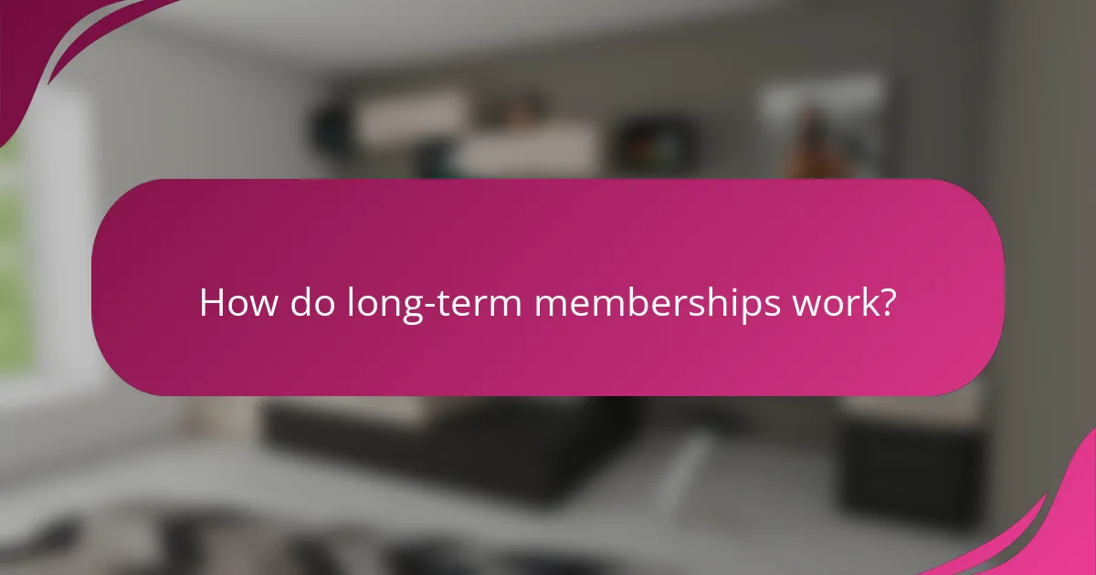 How do long-term memberships work?