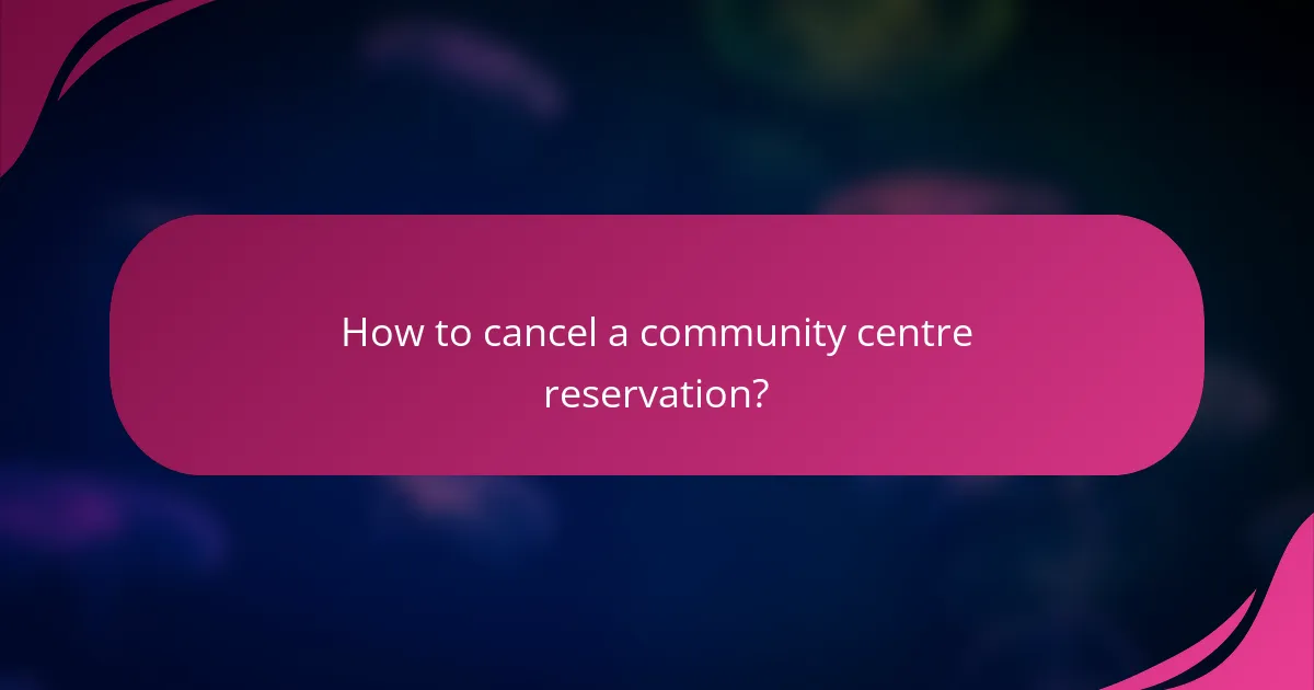 How to cancel a community centre reservation?