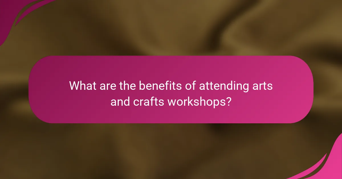 What are the benefits of attending arts and crafts workshops?
