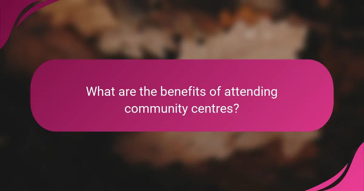 What are the benefits of attending community centres?