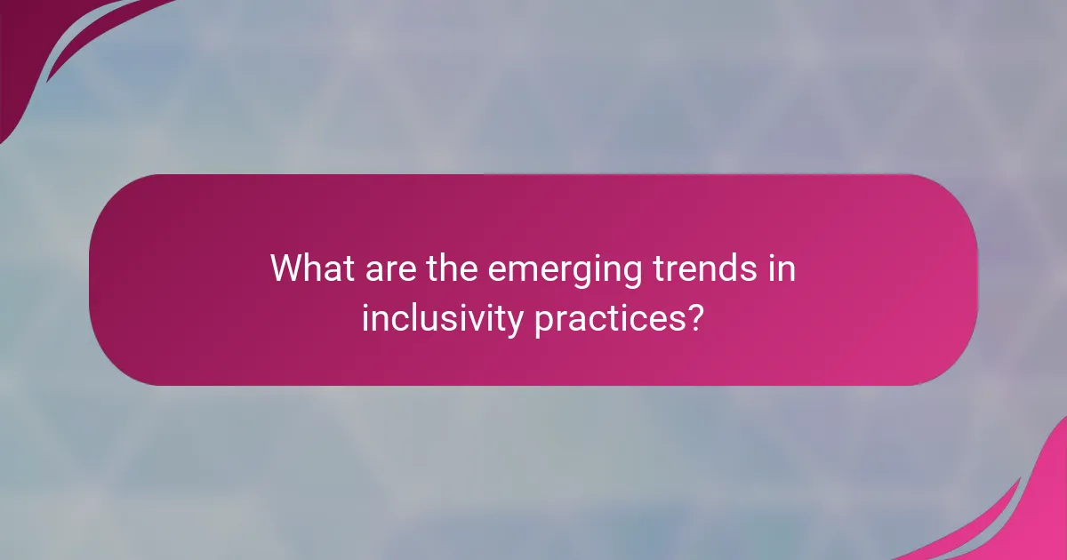 What are the emerging trends in inclusivity practices?