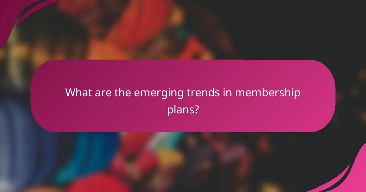 What are the emerging trends in membership plans?