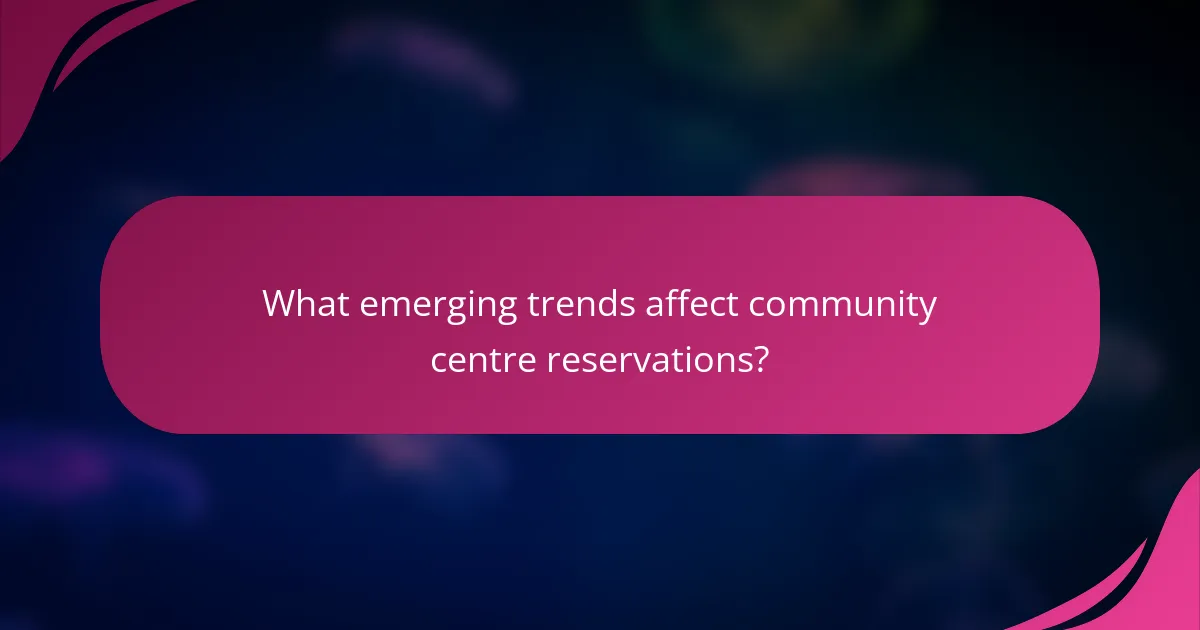 What emerging trends affect community centre reservations?