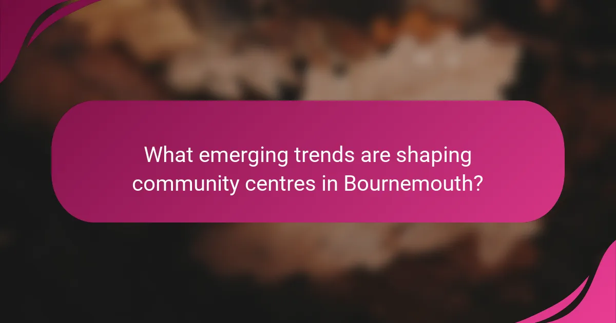What emerging trends are shaping community centres in Bournemouth?