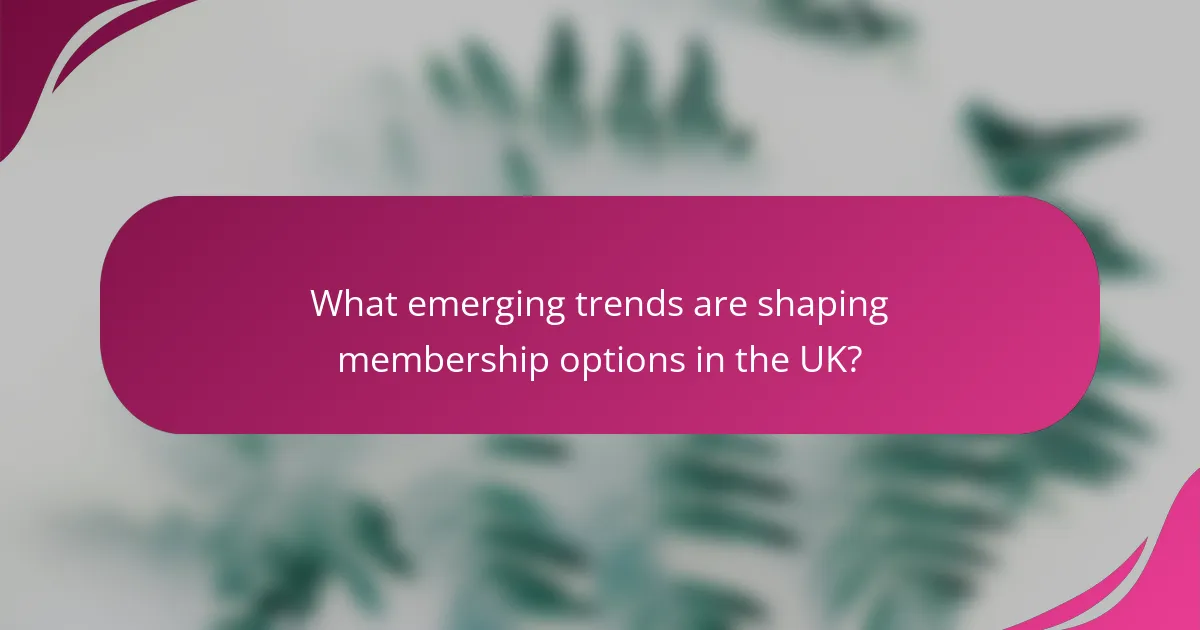 What emerging trends are shaping membership options in the UK?