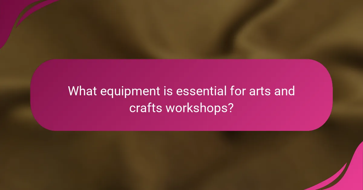 What equipment is essential for arts and crafts workshops?