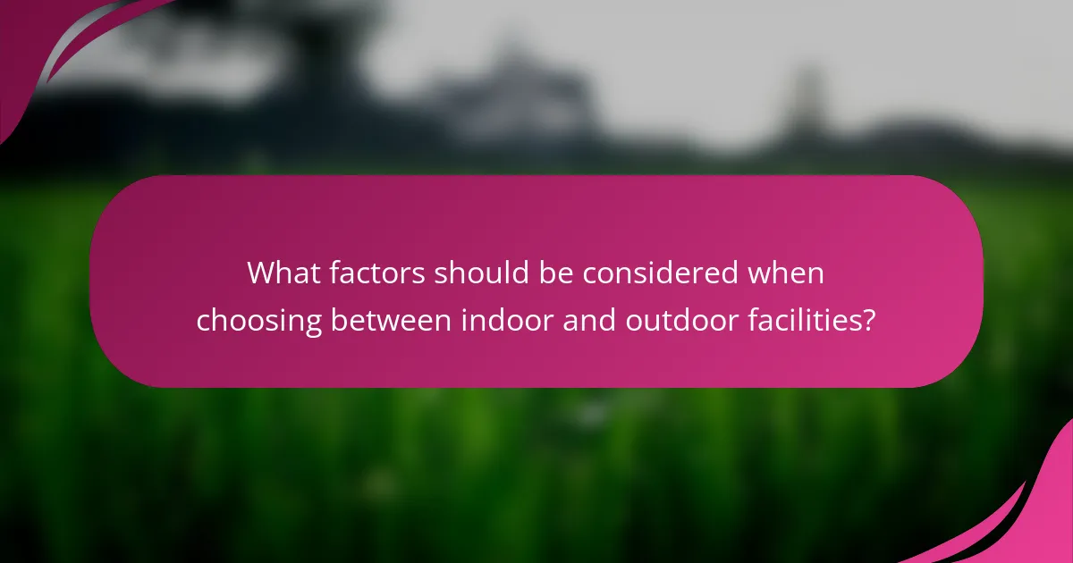What factors should be considered when choosing between indoor and outdoor facilities?