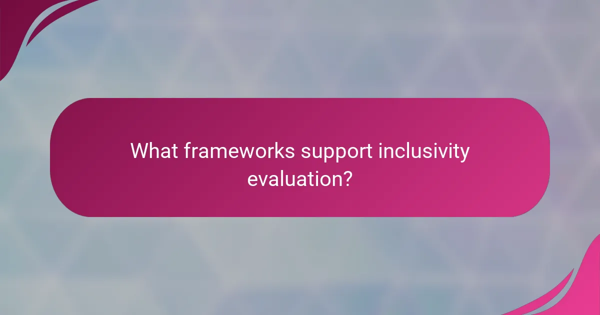 What frameworks support inclusivity evaluation?