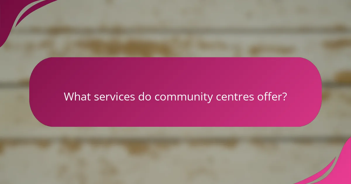 What services do community centres offer?