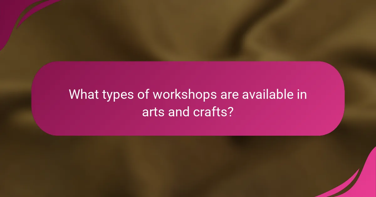 What types of workshops are available in arts and crafts?